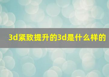 3d紧致提升的3d是什么样的