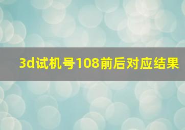 3d试机号108前后对应结果