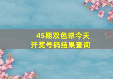 45期双色球今天开奖号码结果查询