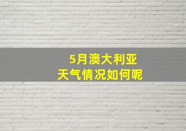 5月澳大利亚天气情况如何呢