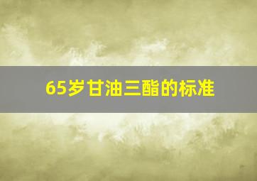 65岁甘油三酯的标准