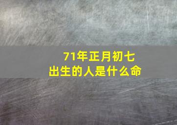 71年正月初七出生的人是什么命