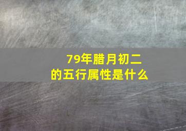 79年腊月初二的五行属性是什么