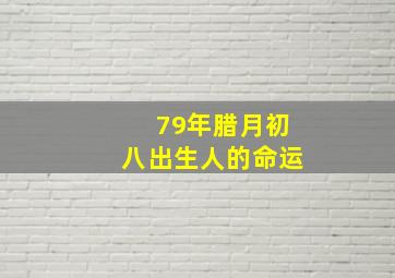 79年腊月初八出生人的命运