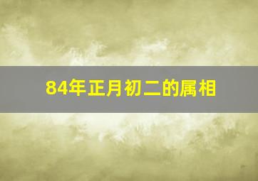 84年正月初二的属相