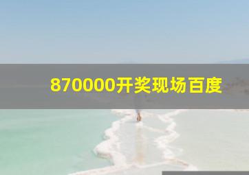 870000开奖现场百度