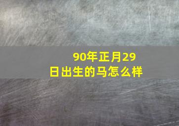 90年正月29日出生的马怎么样