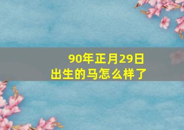 90年正月29日出生的马怎么样了