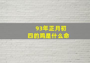 93年正月初四的鸡是什么命