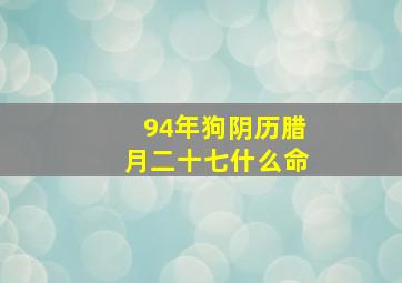 94年狗阴历腊月二十七什么命