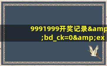 9991999开奖记录&bd_ck=0&ex_bp_rt=1