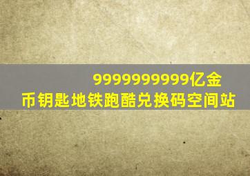 9999999999亿金币钥匙地铁跑酷兑换码空间站