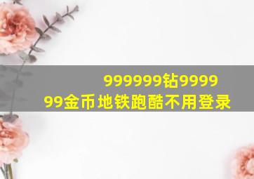 999999钻999999金币地铁跑酷不用登录