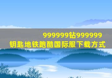 999999钻999999钥匙地铁跑酷国际服下载方式