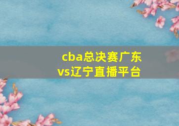 cba总决赛广东vs辽宁直播平台