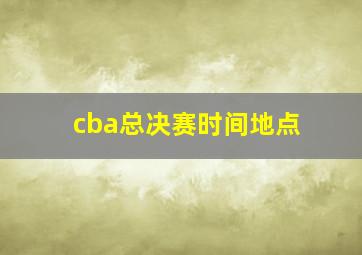 cba总决赛时间地点