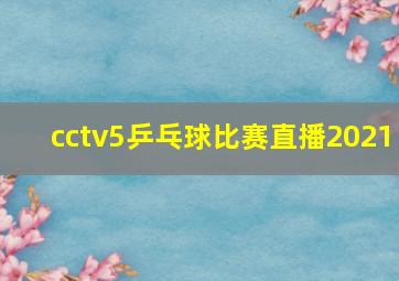 cctv5乒乓球比赛直播2021