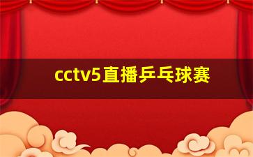 cctv5直播乒乓球赛