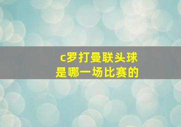 c罗打曼联头球是哪一场比赛的