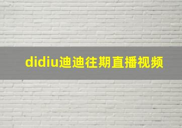 didiu迪迪往期直播视频