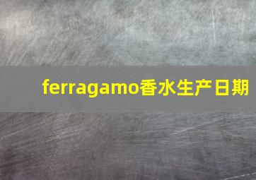 ferragamo香水生产日期