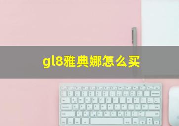 gl8雅典娜怎么买