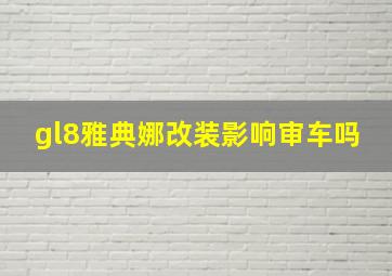 gl8雅典娜改装影响审车吗