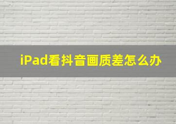 iPad看抖音画质差怎么办