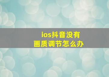 ios抖音没有画质调节怎么办