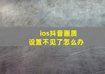 ios抖音画质设置不见了怎么办