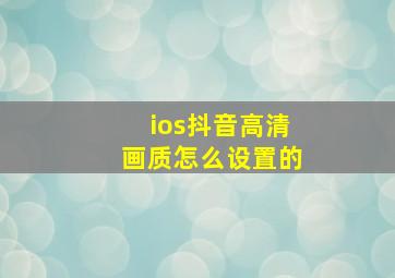 ios抖音高清画质怎么设置的