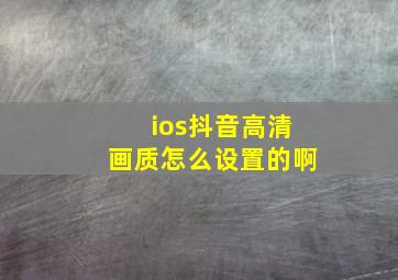 ios抖音高清画质怎么设置的啊