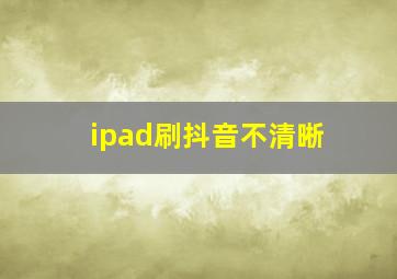 ipad刷抖音不清晰