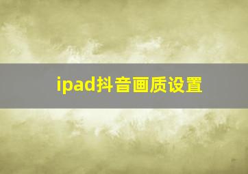 ipad抖音画质设置