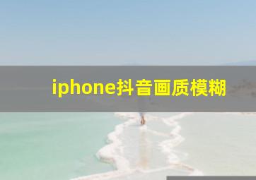 iphone抖音画质模糊