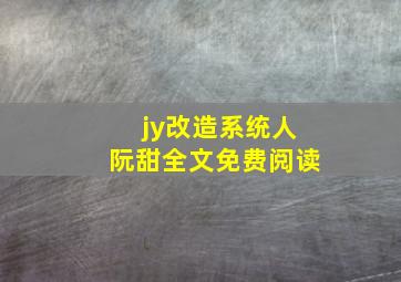 jy改造系统人阮甜全文免费阅读