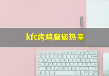 kfc烤鸡腿堡热量