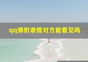 qq弹射表情对方能看见吗