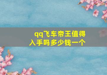 qq飞车帝王值得入手吗多少钱一个