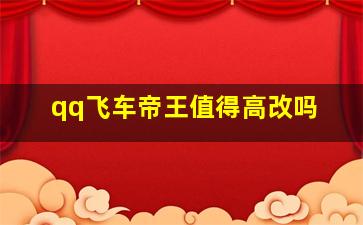 qq飞车帝王值得高改吗