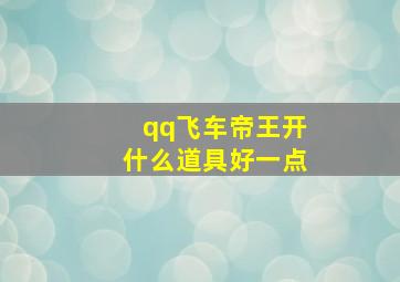 qq飞车帝王开什么道具好一点