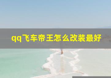 qq飞车帝王怎么改装最好