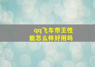 qq飞车帝王性能怎么样好用吗