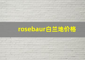 rosebaur白兰地价格