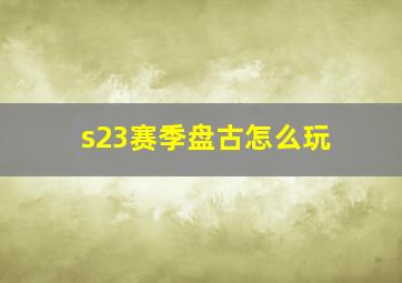 s23赛季盘古怎么玩