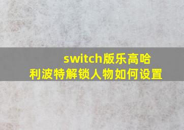 switch版乐高哈利波特解锁人物如何设置