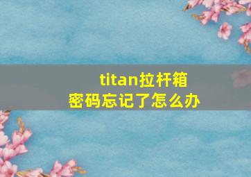 titan拉杆箱密码忘记了怎么办