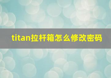 titan拉杆箱怎么修改密码