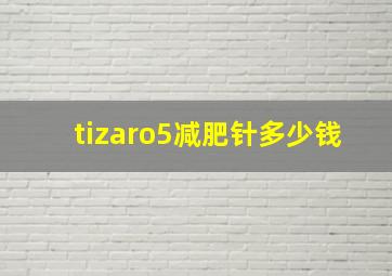 tizaro5减肥针多少钱