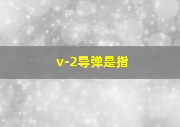 v-2导弹是指